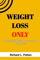 Weight Loss Only: The Simplified Guide For Sustainable Weight Loss B0BTVJGNWJ Book Cover