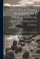Cinco Relaciones Jeográficas E Hidrográficas Que Interesan a Chile 1022470213 Book Cover