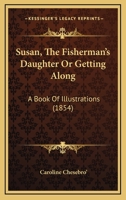 Susan, the Fisherman's Daughter, Or, Getting Along: a Book of Illustrations 1167028597 Book Cover