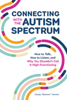 Connecting With The Autism Spectrum: How To Talk, How To Listen, And Why You Shouldn’t Call It High-Functioning 1647398312 Book Cover