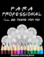 Para Professional I'll Be There For You Mandala Coloring Book: Funny Paraprofessional Educator Mandala Coloring Book B08QWH3J36 Book Cover