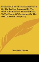 Remarks On The Evidence Delivered On The Petition Presented By The West-India Planters And Merchants, To The House Of Commons, On The 16th Of March 1775 1241056870 Book Cover