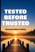TESTED BEFORE TRUSTED: Character Before Calling (MADE NEW SERIES BY KINGDOM FIELDS) B0H67GFFLP Book Cover