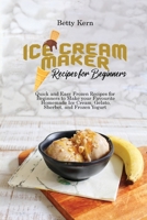 Ice Cream Maker Recipes for Beginners: Quick and Easy Frozen Recipes for Beginners to Make your Favourite Homemade Ice Cream, Gelato, Sherbet, and Frozen Yogurt 1802896015 Book Cover