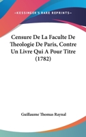 Censure de la Facult� de Th�ologie de Paris, Contre Un Livre Qui a Pour Titre: Histoire Philosophique Et Politique Des �tablissements Des Europ�ens Dans Les Deux Indes 1104079445 Book Cover