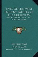 Lives Of The Most Eminent Fathers Of The Church V2: That Flourished In The First Four Centuries 1163122157 Book Cover