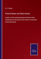 Political Notes and Observations: A glance at the leading measures that have been introduced and discussed in the House of Assembly of New Brunswick 3752564776 Book Cover