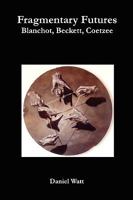 Fragmentary Futures: Blanchot, Beckett, Coetzee 0955625947 Book Cover