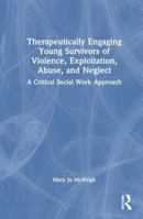 Therapeutically Engaging Young Survivors of Violence, Exploitation, Abuse, and Neglect: A Critical Social Work Approach 1041220383 Book Cover