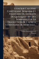 Essai Sur L'Algerie Chretienne, Romaine Et Francaise Ou Extraits de Quelques-Uns Des Sommaires de La Traduction de L'Africa Christiana de Morcelli... 1273173511 Book Cover