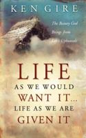 Life as We Would Want It . . . Life as We Are Given It: The Beauty God Brings from Life's Upheavals 0849914019 Book Cover