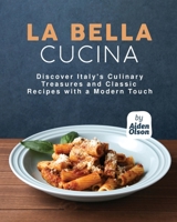 La Bella Cucina: Discover Italy's Culinary Treasures and Classic Recipes with a Modern Touch B0C5KY1WLY Book Cover
