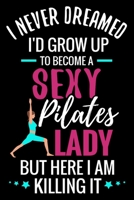 I never Dreamed I'd grow up to become a Sexy Pilates Lady: Pilates Journal | 120 Lined Pages Notebook (6"x9") | Inspirational Gift for Girls & Women 1687708479 Book Cover