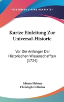Kurtze Einleitung Zur Universal-Historie: Vor Die Anfanger Der Historischen Wissenschafften (1724) 1104877562 Book Cover