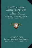 How To Invest When Prices Are Rising: A Scientific Method Of Providing For The Increasing Cost Of Living 1166161854 Book Cover
