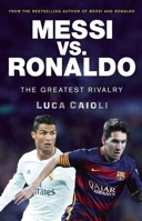 Messi vs. Ronaldo - 2017 Updated Edition: The Greatest Rivalry 1785781294 Book Cover