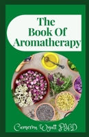 The Book Of Aromatherapy: The Perfect Guide To Blending Essential Oils And Crafting Remedies For Body And Soul B09BYN2ZML Book Cover