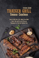 Traeger Grill Smoker Cookbook: Learn To Grill Like A Pro. Master Your Wood Pellet, Grill With The Last Tips And Techniques For Your Best Barbecue Ever 1801892091 Book Cover