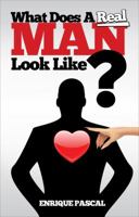 What Does a Real Man Look Like?: What Every Man and Woman Need to Know about True Manhood! 0615767044 Book Cover