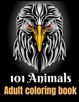 101 Animals Adult Coloring Book: Your must have coloring book with mandalas, Eagles, Elephants, Owls, Rhinos, Lions, Cats, Dogs, Birds, Sharks, Wholves, Horses and so much more. 174 Pages - 8.5X11 inc 1706315627 Book Cover
