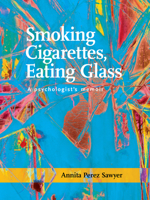 Smoking Cigarettes, Eating Glass: A Psychologist’s Memoir 1939650267 Book Cover