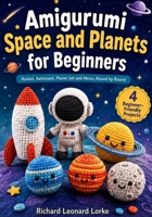 Amigurumi Space and Planets for Beginners: Rocket, Astronaut, Planet Set and Moon, Round by Round B0HFZJGGNP Book Cover