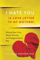 I Hate You (A Love Letter to My Mother): Healing Paper Cuts, Mother Wounds, and Intergenerational Pain B0CT874675 Book Cover