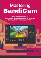 Mastering Bandicam: Your Complete Guide to High-Quality Screen Recording for Tutorials, Gaming, Online Meetings, and More B0FH4RJM97 Book Cover