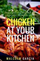 Chicken at Your Kitchen: You Are the Master of Chicken Cooking Now 153944807X Book Cover