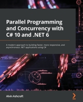Parallel Programming and Concurrency with C# 10 and .NET 6: A modern approach to building faster, more responsive, and asynchronous .NET applications using C# 1803243678 Book Cover