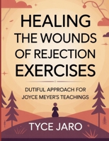 Healing the Wounds of Rejection Exercises: Dutiful Approach For Joyce Meyer’s Teachings B0FT3JN7T4 Book Cover
