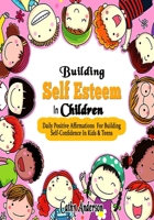 Building Self Esteem In Children: Daily Positive Affirmations For Building Self Confidence In Kids & Teens B085KR3VYJ Book Cover