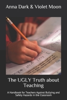 The UGLY Truth about Teaching: A Handbook for Teachers Against Bullying and Safety Hazards in the Classroom 1088769683 Book Cover