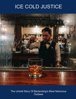 Ice Cold Justice: The Untold Story Of Bartending's Most Notorious Outlaws B0FHDHT384 Book Cover