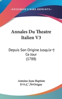 Annales Du Theatre Italien V3: Depuis Son Origine Jusqu'a  Ce Jour (1788) 1104696541 Book Cover