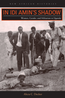 In IDI Amin's Shadow: Women, Gender, and Militarism in Uganda 0821421182 Book Cover