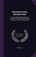 Narrative of the Burmese War: Detailing the Operations of Major-Gereral Sir Archibald Campbell's Army From May, 1824, to February 1826 1357485344 Book Cover