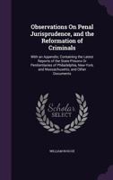 Observations On Penal Jurisprudence, and the Reformation of Criminals: With an Appendix; Containing the Latest Reports of the State-Prisons Or Penitentiaries of Philadelphia, New-York, and Massachuset 1436885345 Book Cover