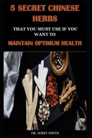 5 SECRET CHINESE HERBS THAT YOU MUST USE IF YOU WANT TO MAINTAIN OPTIMUM HEALTH B09BN49S3T Book Cover