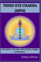 Third Eye Chakra (Ajna) - I am aware, I am wise : Gain Clarity, Insight, and Wisdom B0H6QM7SXB Book Cover