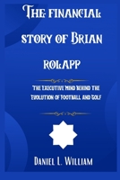 THE FINANCIAL STORY OF BRIAN ROLAPP: THE EXECUTIVE MIND BEHIND THE EVOLUTION OF FOOTBALL AND GOLFIn B0FDVL9FRH Book Cover