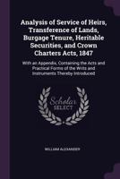 Analysis of Service of Heirs, Transference of Lands, Burgage Tenure, Heritable Securities, and Crown Charters Acts, 1847: With an Appendix, Containing the Acts and Practical Forms of the Writs and Ins 1146340419 Book Cover