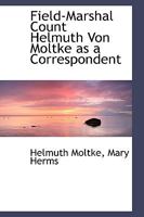 Field-Marshal Count Helmuth von Moltke as a correspondent B0BQ5P293R Book Cover