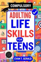 COMPULSORY ADULTING LIFE SKILLS FOR TEENS: Empowering Teens for Success: The Essential Handbook Covering Vital Life Skills Beyond the Classroom B0CND4WQ56 Book Cover