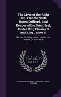 The Lives of the Right Hon. Francis North, Baron Guilford, Lord Keeper of the Great Seal, Under King Charles II and King James II.: The Hon. Sir Dudle 1374525758 Book Cover