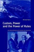 Custom, Power and the Power of Rules: International Relations and Customary International Law 0521634083 Book Cover