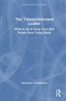 The Trauma-Informed Leader: What to do to Keep Your Best People from Going Silent (Giving Voice to Values) 1032833580 Book Cover