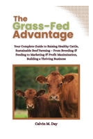 The Grass-Fed Advantage: Your Complete Guide to Raising Healthy Cattle, Sustainable Beef Farming – From Breeding & Feeding to Marketing & Profit Maximization, Building a Thriving Business B0FFHN39NY Book Cover