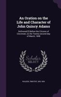 An Oration on the Life and Character of John Quincy Adams: Delivered Before the Citizens of Cincinnati 1172149003 Book Cover