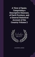 A View of Spain; Comprising a Descriptive Itinerary, of Each Province, and a General Statistical Account of the Country; Volume 2 1356332986 Book Cover